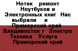 Нотек : ремонт Ноутбуков и Электронных книг. Нас выбрали HP и SONY. - Приморский край, Владивосток г. Электро-Техника » Услуги   . Приморский край